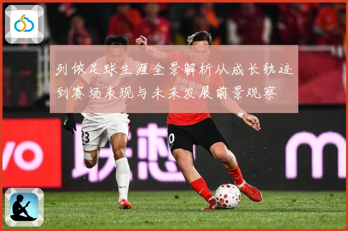 列侬足球生涯全景解析从成长轨迹到赛场表现与未来发展前景观察
