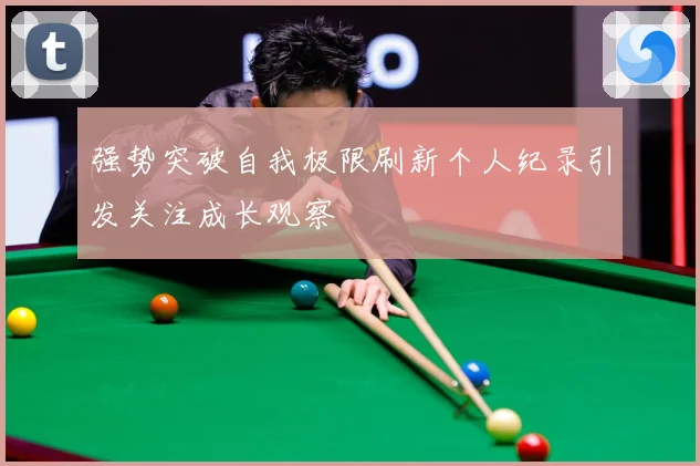 强势突破自我极限刷新个人纪录引发关注成长观察
