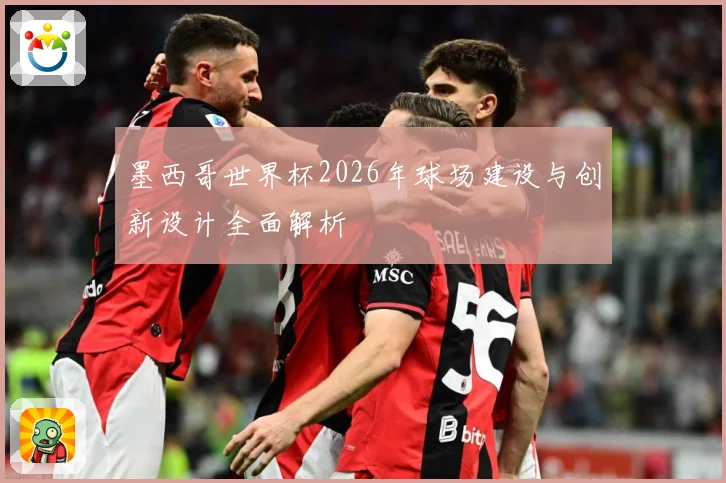 墨西哥世界杯2026年球场建设与创新设计全面解析