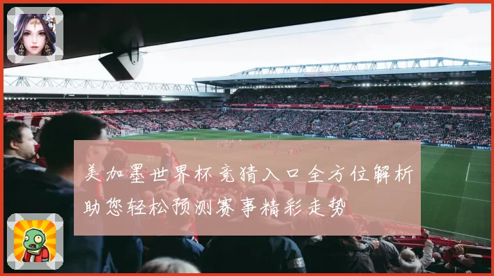 美加墨世界杯竞猜入口全方位解析助您轻松预测赛事精彩走势