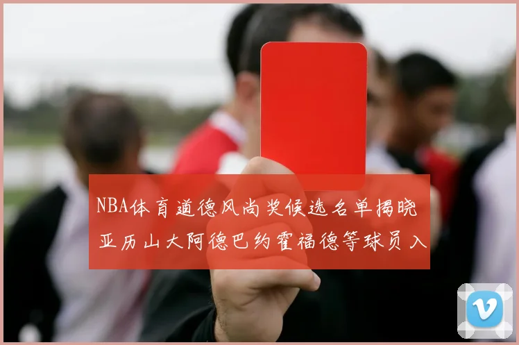 NBA体育道德风尚奖候选名单揭晓 亚历山大阿德巴约霍福德等球员入围