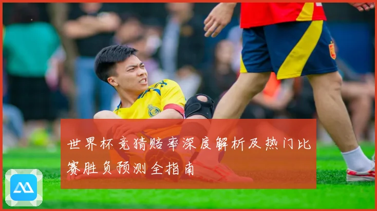 世界杯竞猜赔率深度解析及热门比赛胜负预测全指南