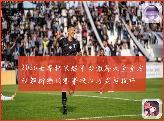 2026世界杯买球平台推荐大全全方位解析热门赛事投注方式与技巧