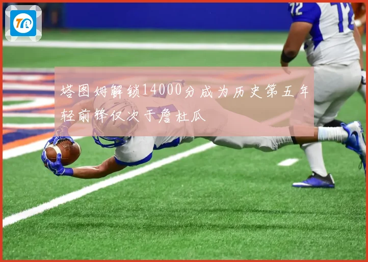 塔图姆解锁14000分成为历史第五年轻前锋仅次于詹杜瓜