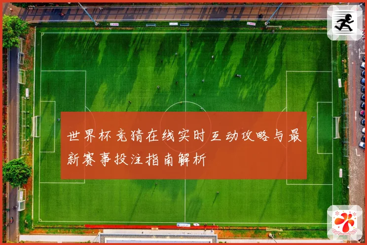 世界杯竞猜在线实时互动攻略与最新赛事投注指南解析