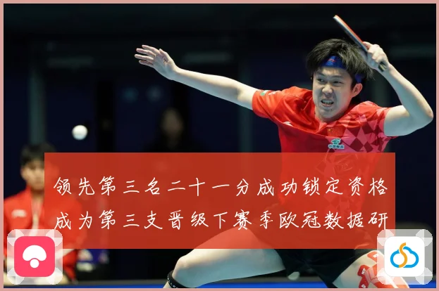 领先第三名二十一分成功锁定资格成为第三支晋级下赛季欧冠数据研判