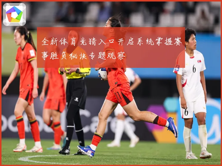 全新体育竞猜入口开启系统掌握赛事胜负秘诀专题观察