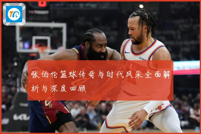 张伯伦篮球传奇与时代风采全面解析与深度回顾