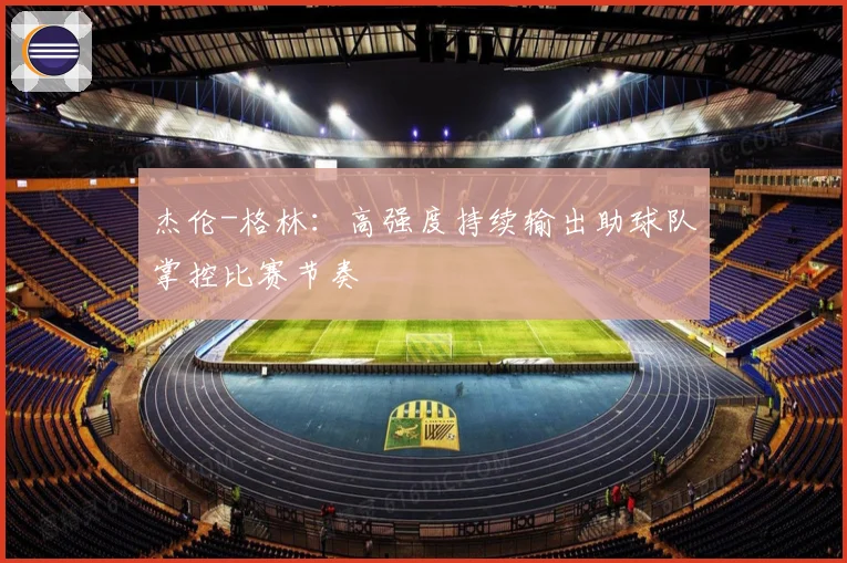 杰伦-格林：高强度持续输出助球队掌控比赛节奏