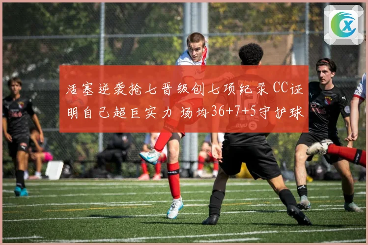 活塞逆袭抢七晋级创七项纪录 CC证明自己超巨实力 场均36+7+5守护球队荣耀
