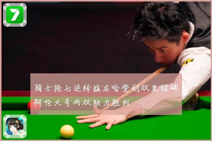 骑士抢七逆转猛龙哈登创双里程碑阿伦大号两双助力胜利