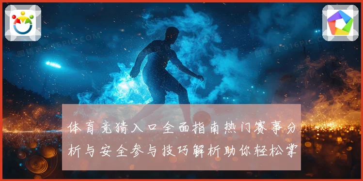 体育竞猜入口全面指南热门赛事分析与安全参与技巧解析助你轻松掌握竞猜玩法