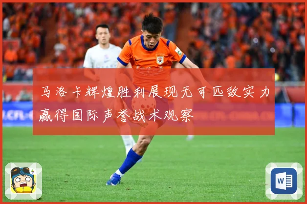 马洛卡辉煌胜利展现无可匹敌实力赢得国际声誉战术观察