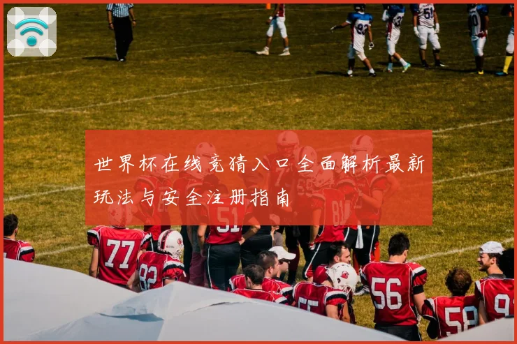 世界杯在线竞猜入口全面解析最新玩法与安全注册指南