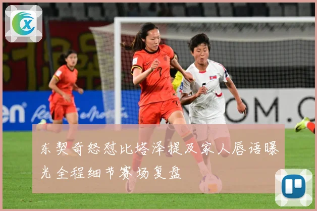 东契奇怒怼比塔泽提及家人唇语曝光全程细节赛场复盘