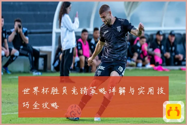 世界杯胜负竞猜策略详解与实用技巧全攻略