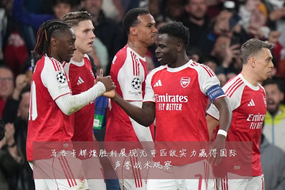 马洛卡辉煌胜利展现无可匹敌实力赢得国际声誉战术观察